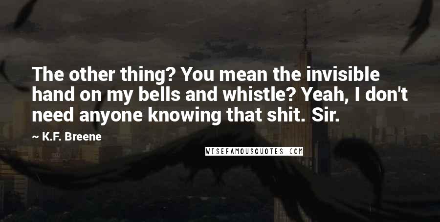 K.F. Breene Quotes: The other thing? You mean the invisible hand on my bells and whistle? Yeah, I don't need anyone knowing that shit. Sir.