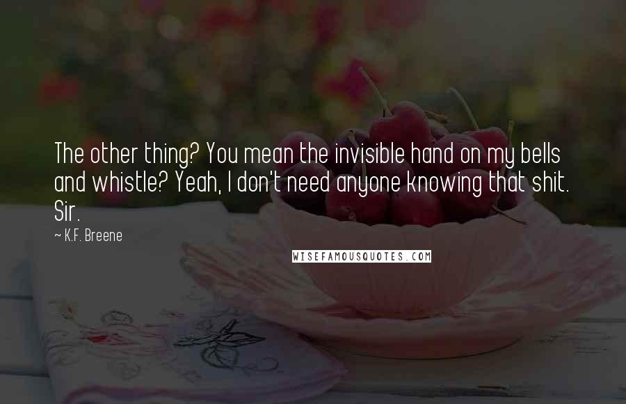 K.F. Breene Quotes: The other thing? You mean the invisible hand on my bells and whistle? Yeah, I don't need anyone knowing that shit. Sir.