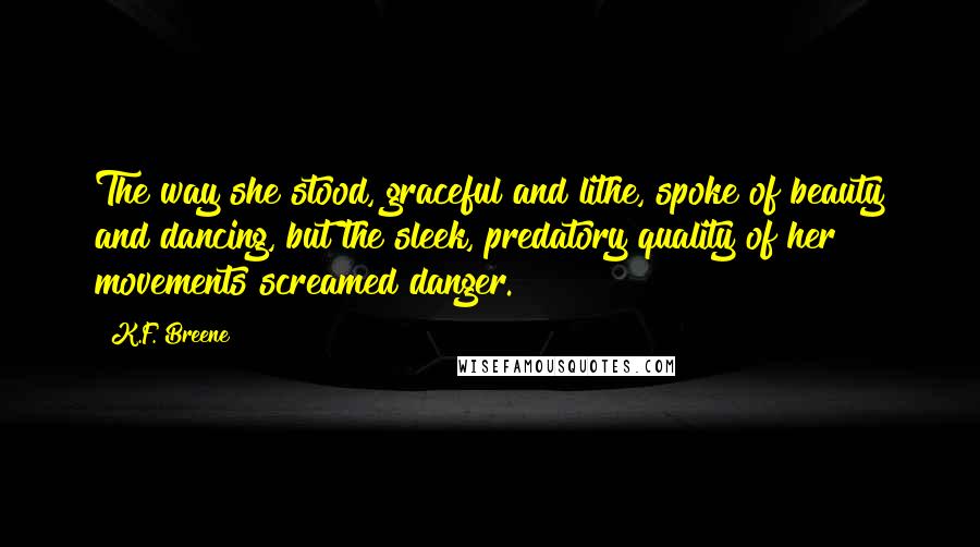 K.F. Breene Quotes: The way she stood, graceful and lithe, spoke of beauty and dancing, but the sleek, predatory quality of her movements screamed danger.