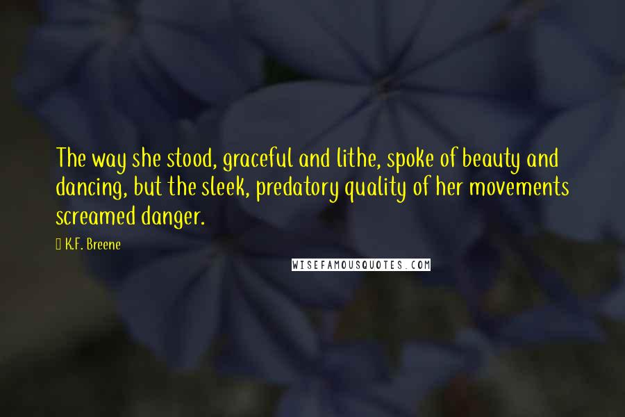 K.F. Breene Quotes: The way she stood, graceful and lithe, spoke of beauty and dancing, but the sleek, predatory quality of her movements screamed danger.