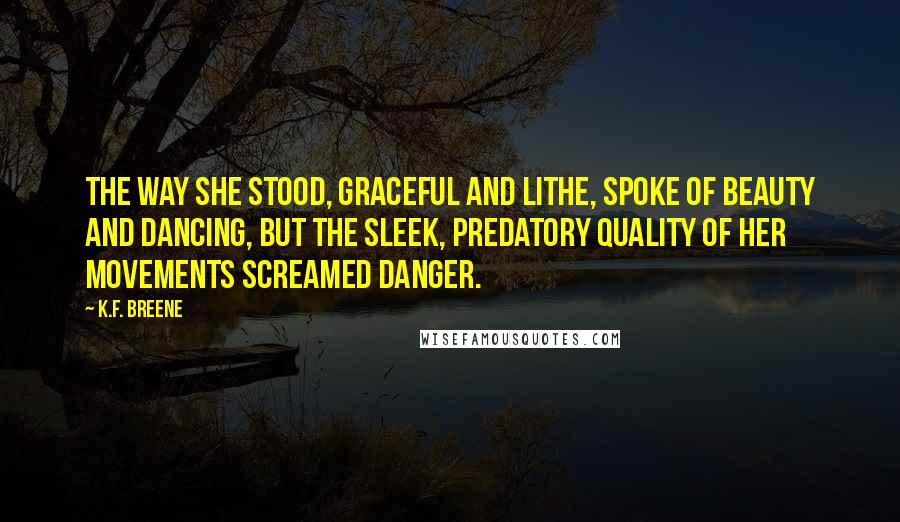 K.F. Breene Quotes: The way she stood, graceful and lithe, spoke of beauty and dancing, but the sleek, predatory quality of her movements screamed danger.