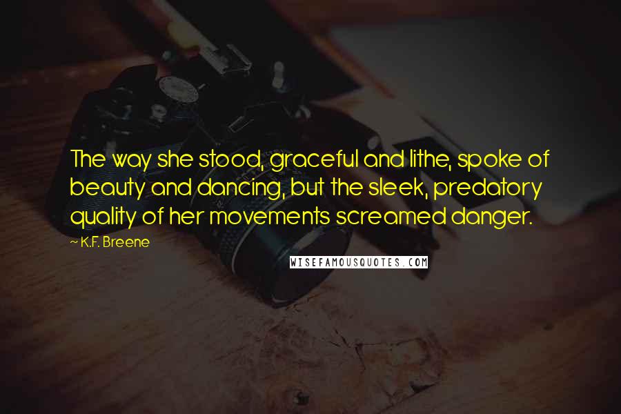 K.F. Breene Quotes: The way she stood, graceful and lithe, spoke of beauty and dancing, but the sleek, predatory quality of her movements screamed danger.