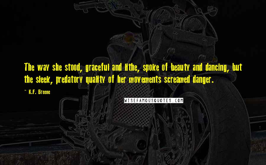 K.F. Breene Quotes: The way she stood, graceful and lithe, spoke of beauty and dancing, but the sleek, predatory quality of her movements screamed danger.