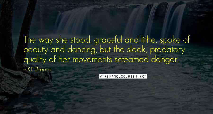 K.F. Breene Quotes: The way she stood, graceful and lithe, spoke of beauty and dancing, but the sleek, predatory quality of her movements screamed danger.