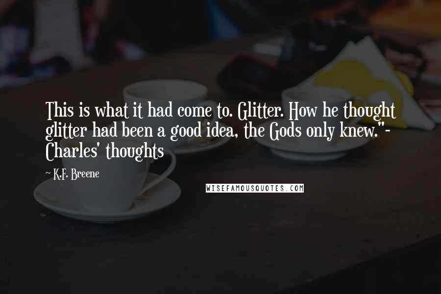 K.F. Breene Quotes: This is what it had come to. Glitter. How he thought glitter had been a good idea, the Gods only knew."- Charles' thoughts