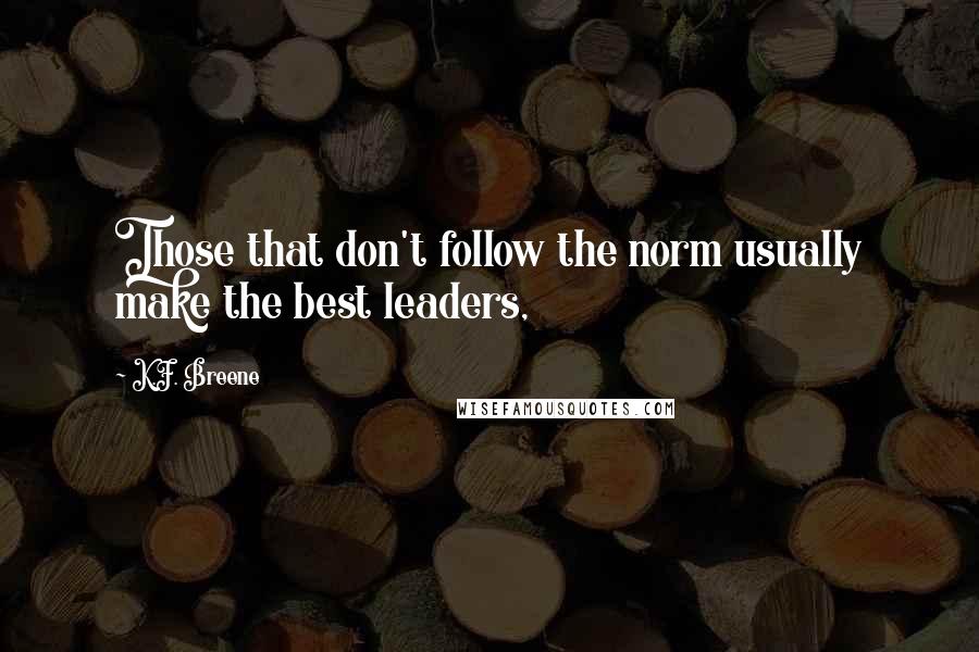 K.F. Breene Quotes: Those that don't follow the norm usually make the best leaders,