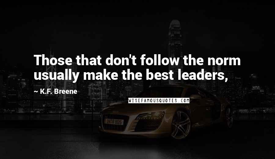 K.F. Breene Quotes: Those that don't follow the norm usually make the best leaders,