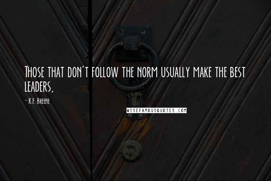 K.F. Breene Quotes: Those that don't follow the norm usually make the best leaders,