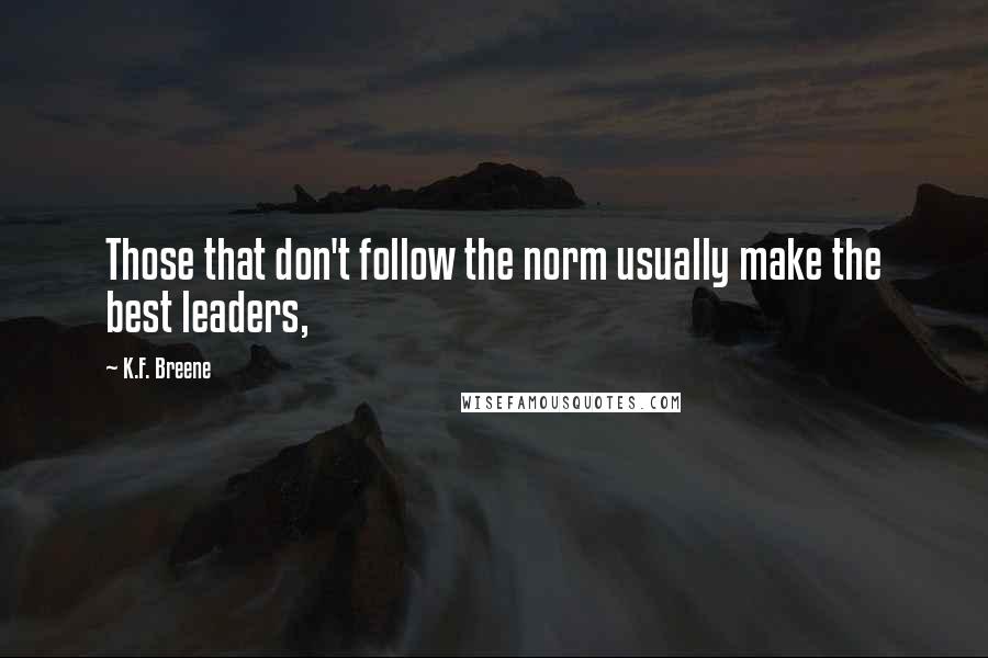 K.F. Breene Quotes: Those that don't follow the norm usually make the best leaders,