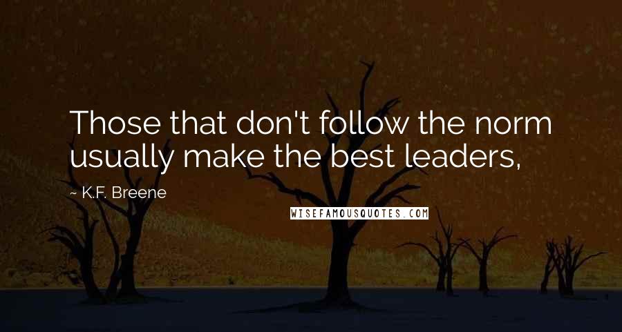 K.F. Breene Quotes: Those that don't follow the norm usually make the best leaders,