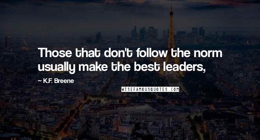 K.F. Breene Quotes: Those that don't follow the norm usually make the best leaders,