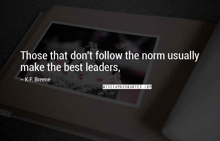 K.F. Breene Quotes: Those that don't follow the norm usually make the best leaders,