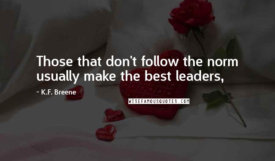 K.F. Breene Quotes: Those that don't follow the norm usually make the best leaders,