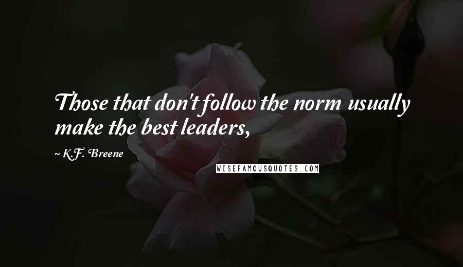 K.F. Breene Quotes: Those that don't follow the norm usually make the best leaders,