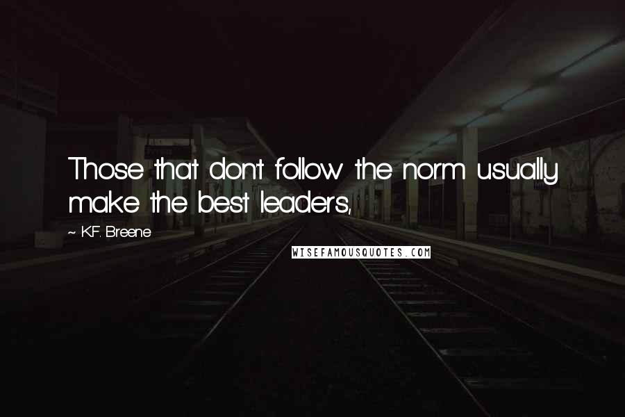 K.F. Breene Quotes: Those that don't follow the norm usually make the best leaders,