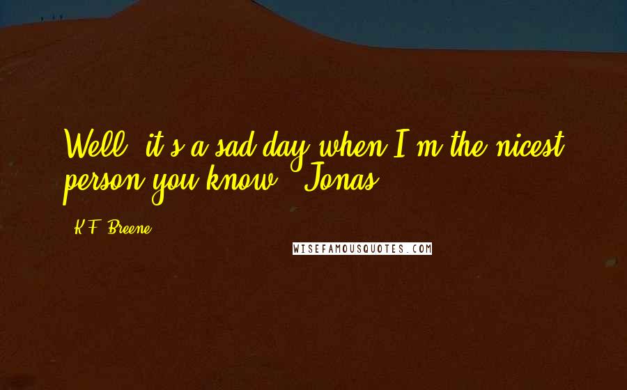 K.F. Breene Quotes: Well, it's a sad day when I'm the nicest person you know."-Jonas