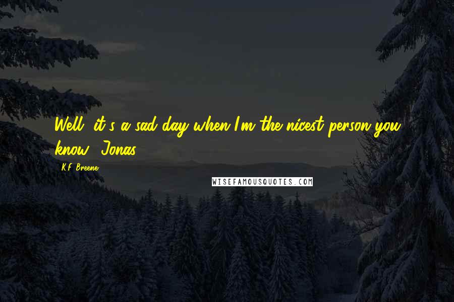 K.F. Breene Quotes: Well, it's a sad day when I'm the nicest person you know."-Jonas