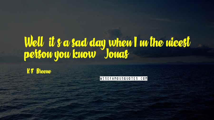 K.F. Breene Quotes: Well, it's a sad day when I'm the nicest person you know."-Jonas