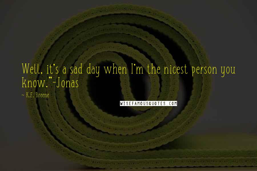 K.F. Breene Quotes: Well, it's a sad day when I'm the nicest person you know."-Jonas