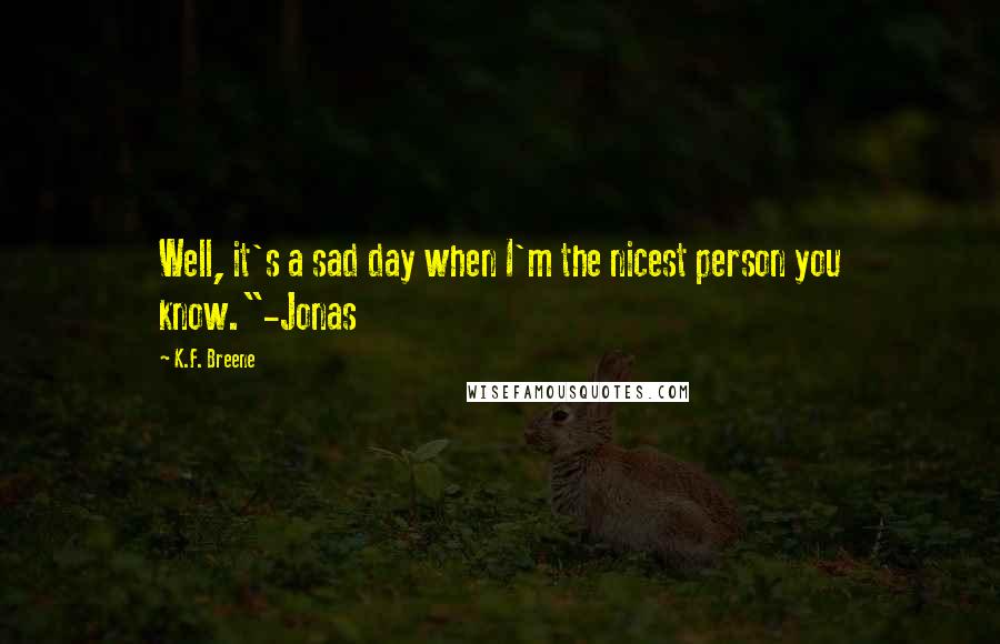 K.F. Breene Quotes: Well, it's a sad day when I'm the nicest person you know."-Jonas