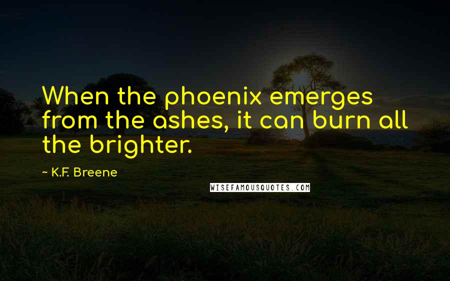 K.F. Breene Quotes: When the phoenix emerges from the ashes, it can burn all the brighter.