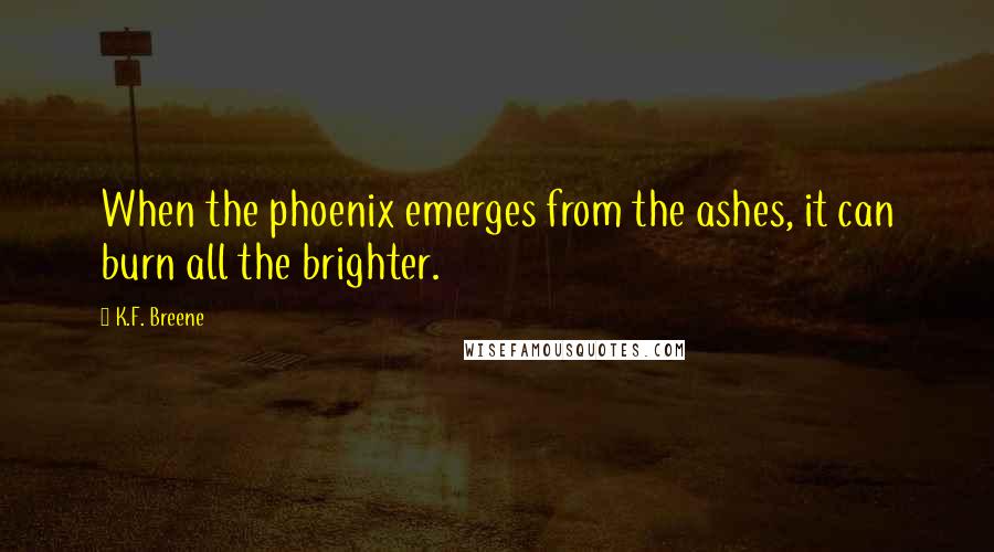 K.F. Breene Quotes: When the phoenix emerges from the ashes, it can burn all the brighter.
