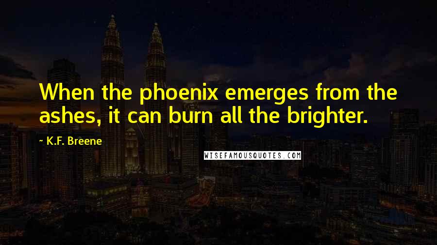 K.F. Breene Quotes: When the phoenix emerges from the ashes, it can burn all the brighter.