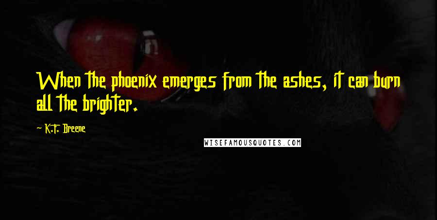 K.F. Breene Quotes: When the phoenix emerges from the ashes, it can burn all the brighter.