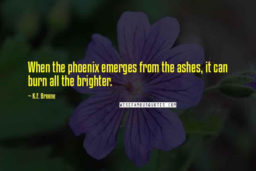 K.F. Breene Quotes: When the phoenix emerges from the ashes, it can burn all the brighter.