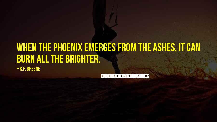 K.F. Breene Quotes: When the phoenix emerges from the ashes, it can burn all the brighter.