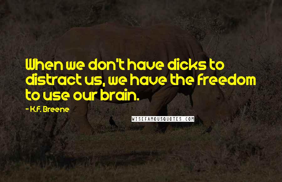 K.F. Breene Quotes: When we don't have dicks to distract us, we have the freedom to use our brain.