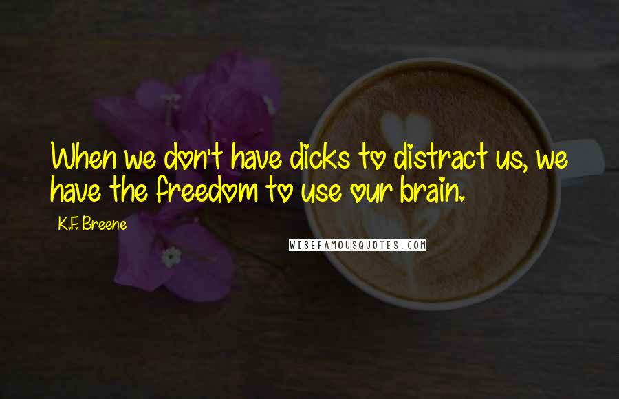 K.F. Breene Quotes: When we don't have dicks to distract us, we have the freedom to use our brain.