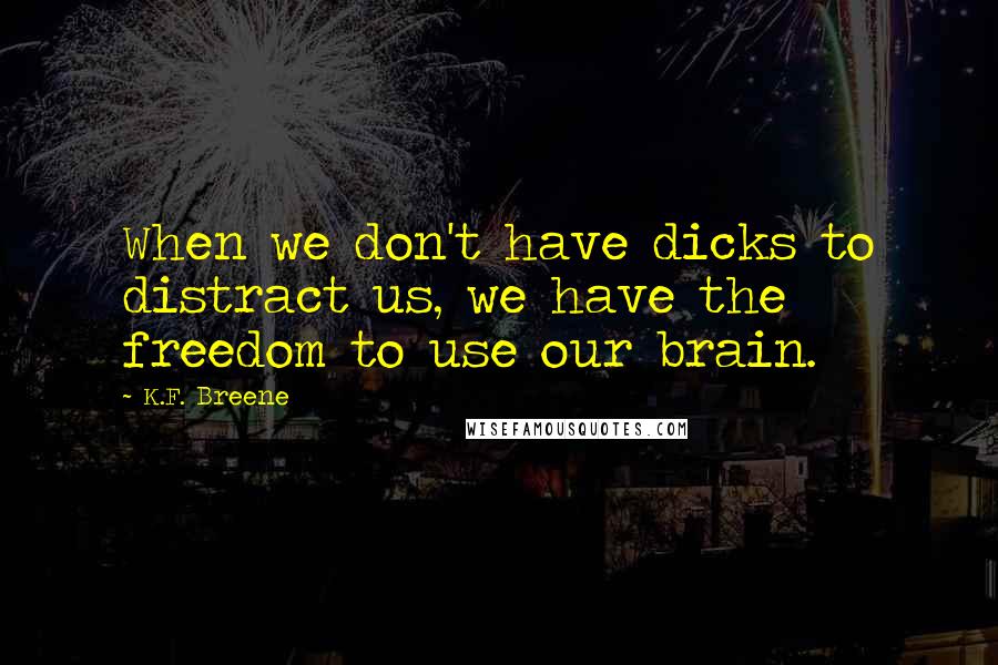 K.F. Breene Quotes: When we don't have dicks to distract us, we have the freedom to use our brain.