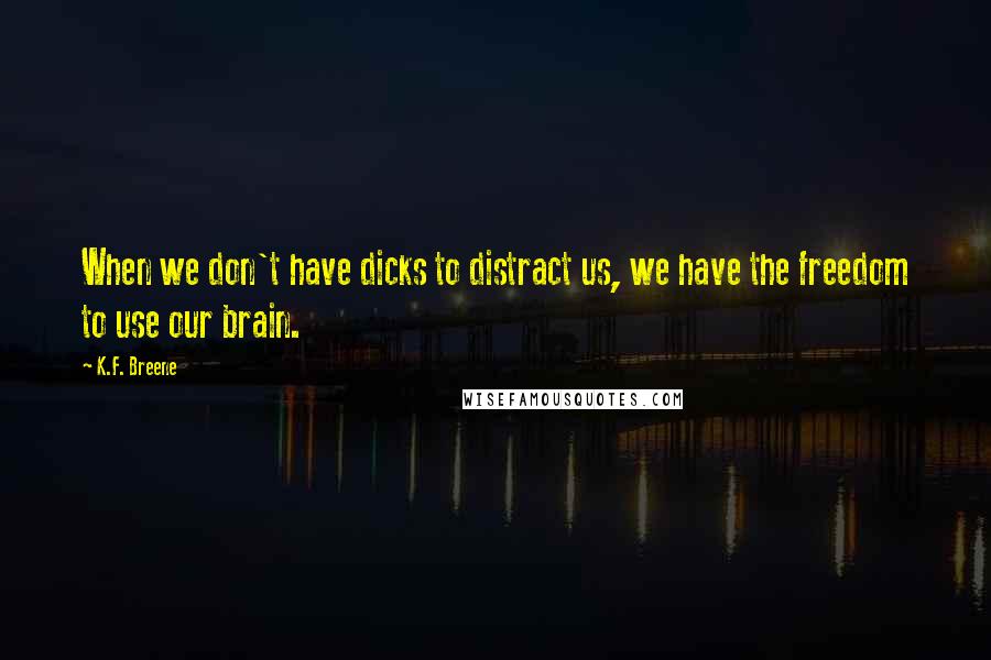 K.F. Breene Quotes: When we don't have dicks to distract us, we have the freedom to use our brain.