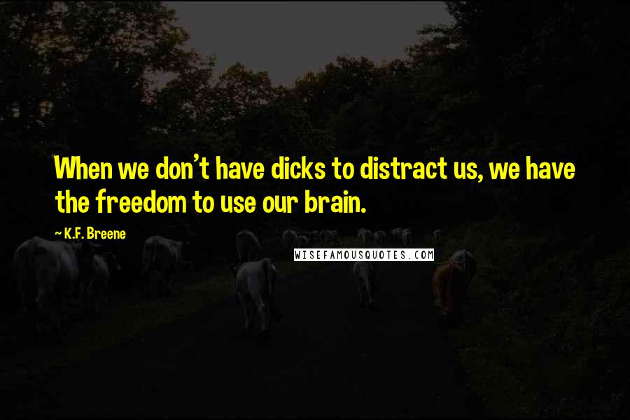 K.F. Breene Quotes: When we don't have dicks to distract us, we have the freedom to use our brain.
