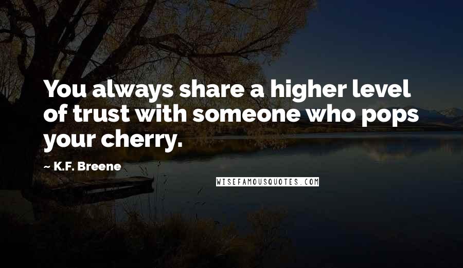 K.F. Breene Quotes: You always share a higher level of trust with someone who pops your cherry.