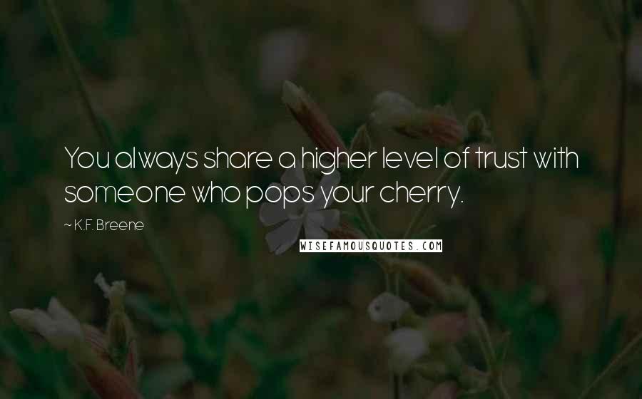 K.F. Breene Quotes: You always share a higher level of trust with someone who pops your cherry.