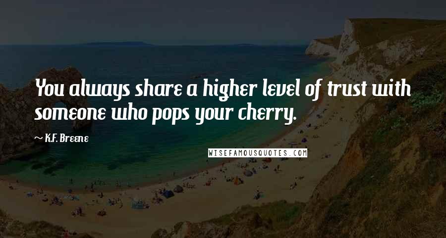 K.F. Breene Quotes: You always share a higher level of trust with someone who pops your cherry.