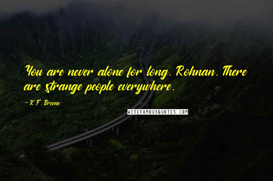 K.F. Breene Quotes: You are never alone for long, Rohnan. There are strange people everywhere.