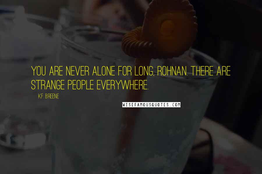 K.F. Breene Quotes: You are never alone for long, Rohnan. There are strange people everywhere.