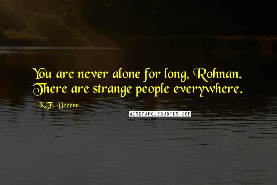 K.F. Breene Quotes: You are never alone for long, Rohnan. There are strange people everywhere.