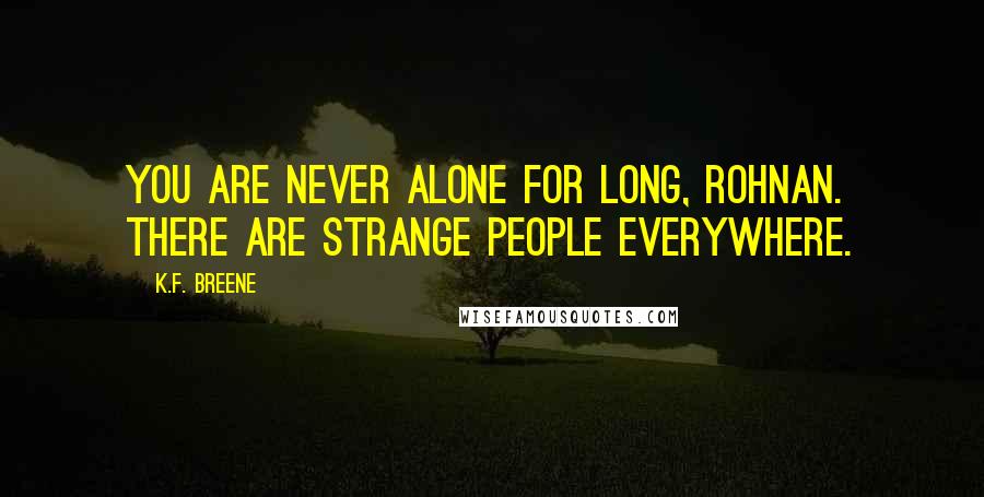 K.F. Breene Quotes: You are never alone for long, Rohnan. There are strange people everywhere.