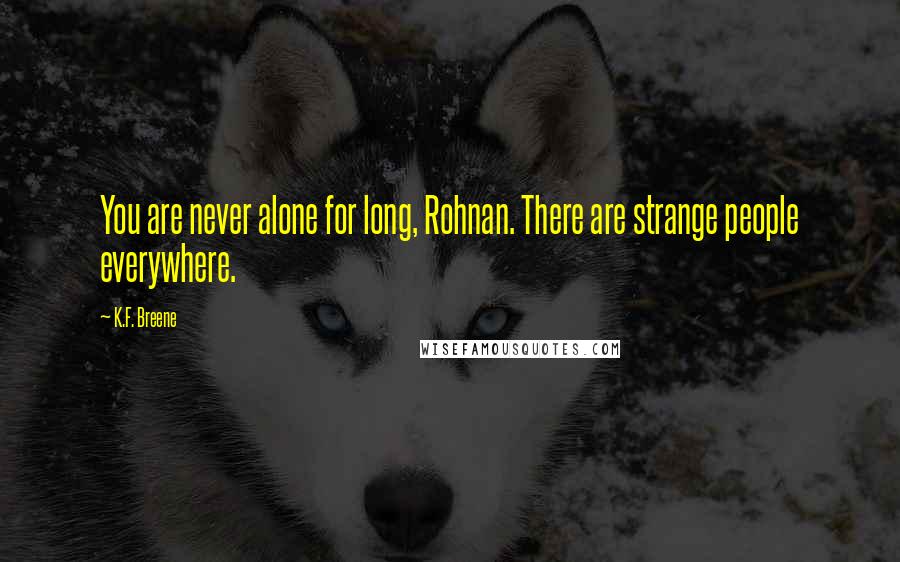 K.F. Breene Quotes: You are never alone for long, Rohnan. There are strange people everywhere.