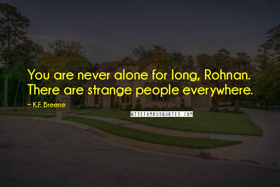 K.F. Breene Quotes: You are never alone for long, Rohnan. There are strange people everywhere.