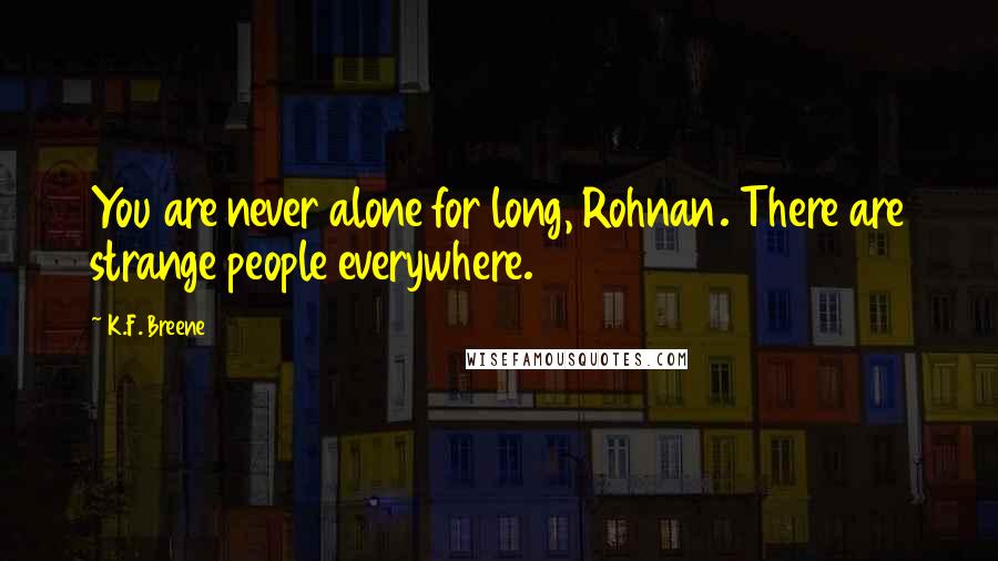K.F. Breene Quotes: You are never alone for long, Rohnan. There are strange people everywhere.