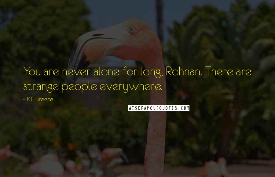 K.F. Breene Quotes: You are never alone for long, Rohnan. There are strange people everywhere.