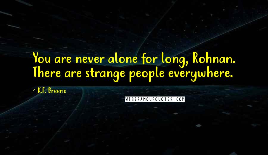 K.F. Breene Quotes: You are never alone for long, Rohnan. There are strange people everywhere.