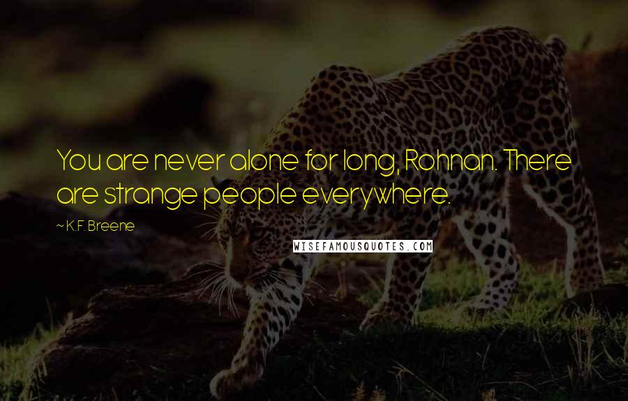 K.F. Breene Quotes: You are never alone for long, Rohnan. There are strange people everywhere.