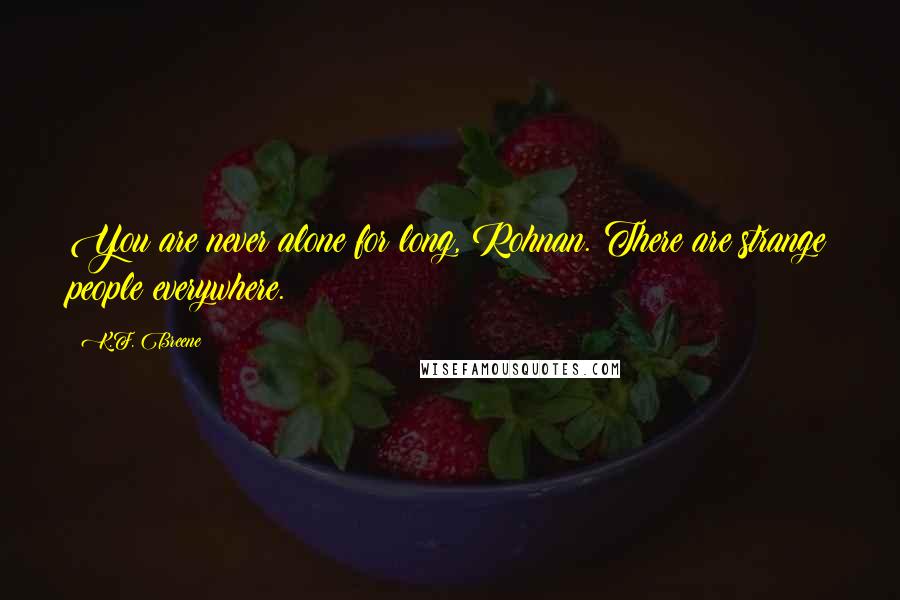 K.F. Breene Quotes: You are never alone for long, Rohnan. There are strange people everywhere.