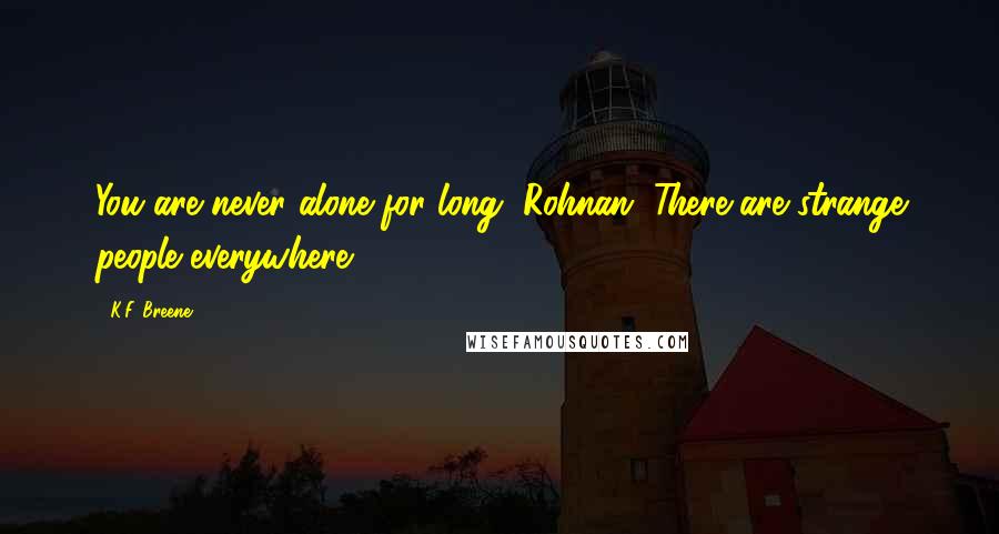 K.F. Breene Quotes: You are never alone for long, Rohnan. There are strange people everywhere.